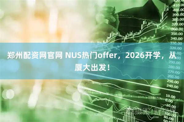 郑州配资网官网 NUS热门offer，2026开学，从厦大出发！