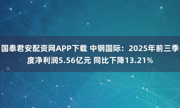 国泰君安配资网APP下载 中钢国际：2025年前三季度净利润5.56亿元 同比下降13.21%