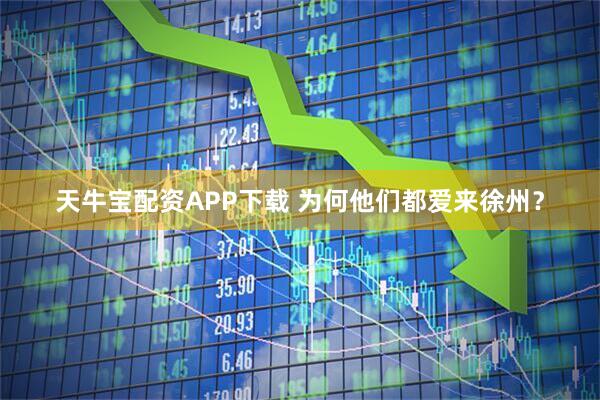 天牛宝配资APP下载 为何他们都爱来徐州？