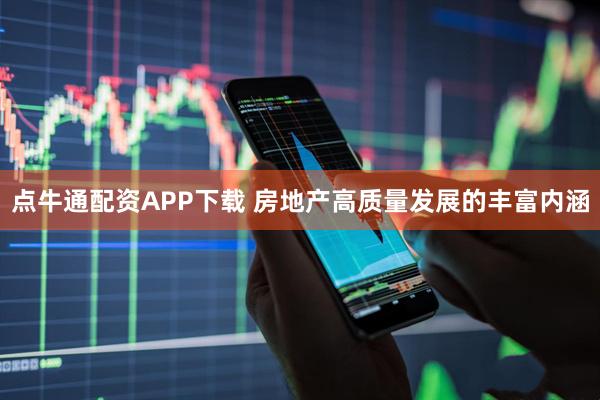 点牛通配资APP下载 房地产高质量发展的丰富内涵
