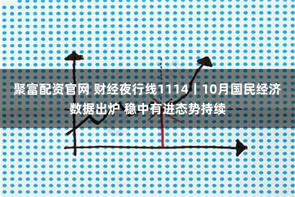 聚富配资官网 财经夜行线1114丨10月国民经济数据出炉 稳中有进态势持续