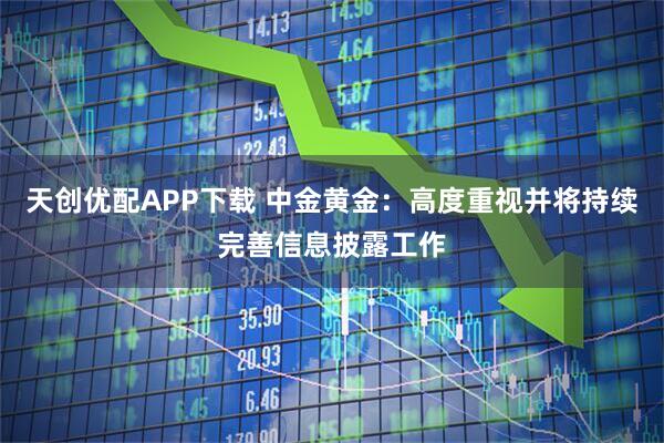 天创优配APP下载 中金黄金：高度重视并将持续完善信息披露工作