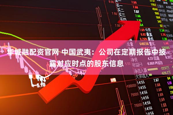 华城融配资官网 中国武夷：公司在定期报告中披露对应时点的股东信息