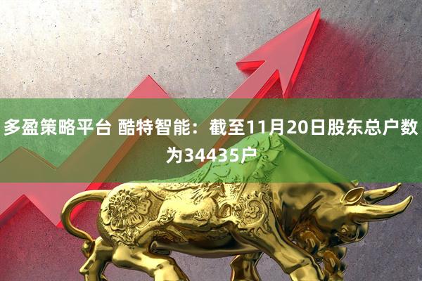 多盈策略平台 酷特智能：截至11月20日股东总户数为34435户