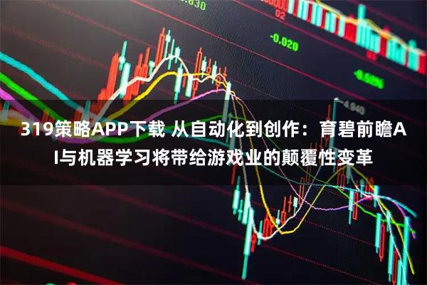 319策略APP下载 从自动化到创作：育碧前瞻AI与机器学习将带给游戏业的颠覆性变革