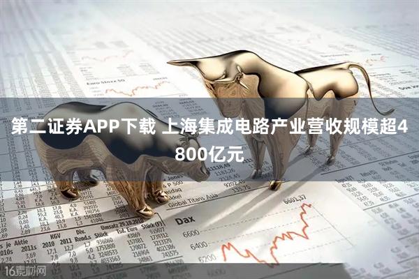 第二证券APP下载 上海集成电路产业营收规模超4800亿元
