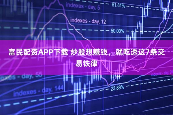 富民配资APP下载 炒股想赚钱，就吃透这7条交易铁律