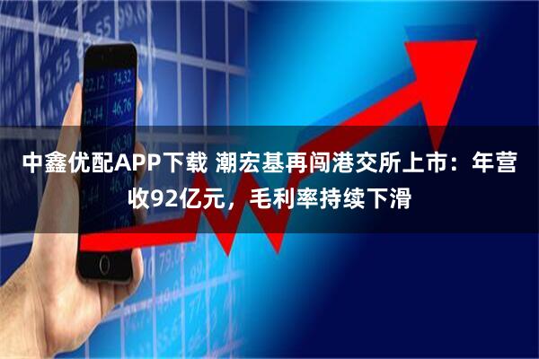 中鑫优配APP下载 潮宏基再闯港交所上市：年营收92亿元，毛利率持续下滑